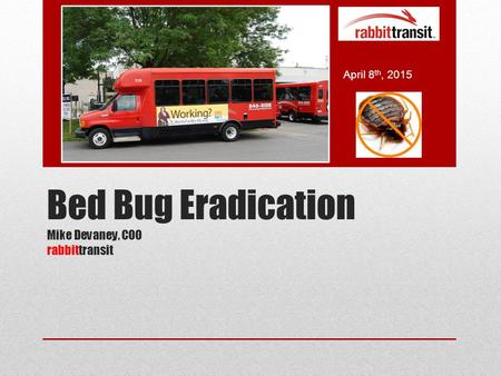 Bed Bug Eradication Mike Devaney, COO rabbittransit April 8 th, 2015.