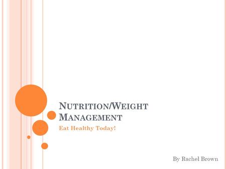 N UTRITION /W EIGHT M ANAGEMENT Eat Healthy Today! By Rachel Brown.