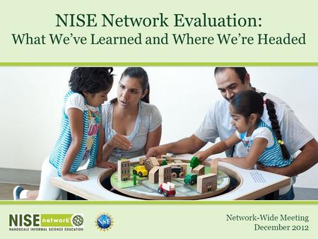 NISE Network Evaluation: What We’ve Learned and Where We’re Headed Network-Wide Meeting December 2012.