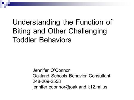 Jennifer O’Connor Oakland Schools Behavior Consultant 248-209-2558 Understanding the Function of Biting and Other Challenging.