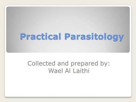 Practical Parasitology Collected and prepared by: Wael Al Laithi.