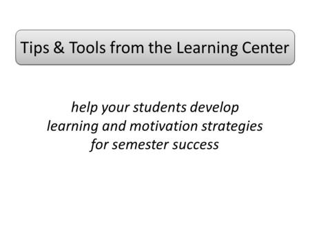 Help your students develop learning and motivation strategies for semester success Tips & Tools from the Learning Center.