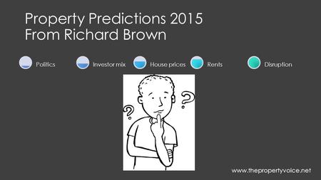 Property Predictions 2015 From Richard Brown PoliticsInvestor mixHouse pricesRentsDisruption www.thepropertyvoice.net.