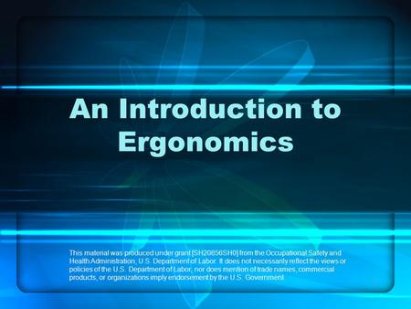 1 An Introduction to Ergonomics This material was produced under grant [SH20856SH0] from the Occupational Safety and Health Administration, U.S. Department.
