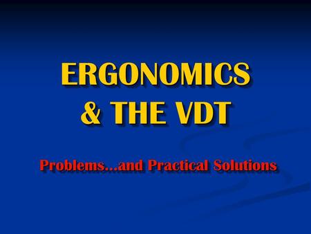 ERGONOMICS & THE VDT Problems…and Practical Solutions.