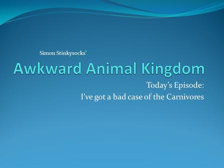 Today’s Episode: I’ve got a bad case of the Carnivores Simon Stinkysocks’