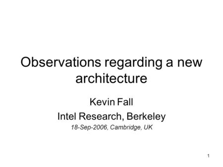 1 Observations regarding a new architecture Kevin Fall Intel Research, Berkeley 18-Sep-2006, Cambridge, UK.