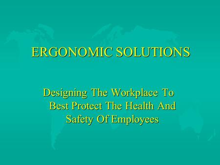 ERGONOMIC SOLUTIONS ERGONOMIC SOLUTIONS Designing The Workplace To Best Protect The Health And Safety Of Employees.