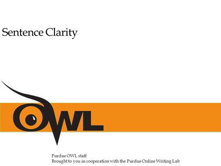 Sentence Clarity Purdue OWL staff Brought to you in cooperation with the Purdue Online Writing Lab.