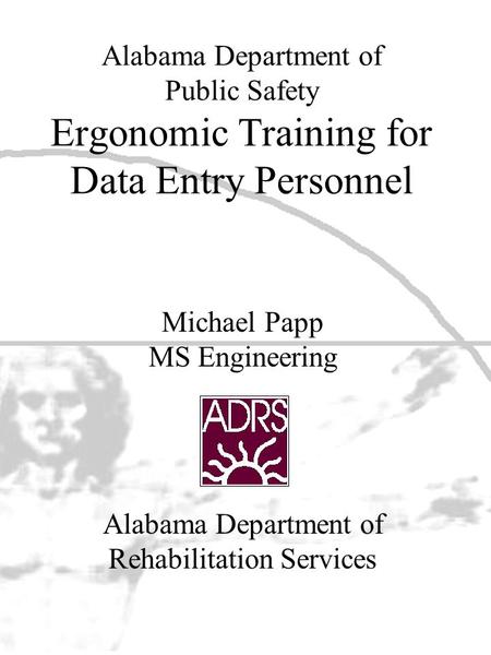 Alabama Department of Public Safety Ergonomic Training for Data Entry Personnel Alabama Department of Rehabilitation Services Michael Papp MS Engineering.