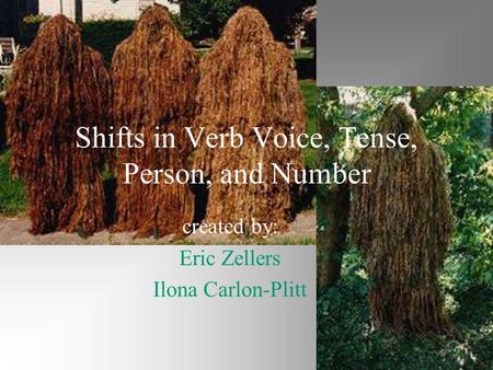 Shifts in Verb Voice, Tense, Person, and Number created by: Eric Zellers Ilona Carlon-Plitt.