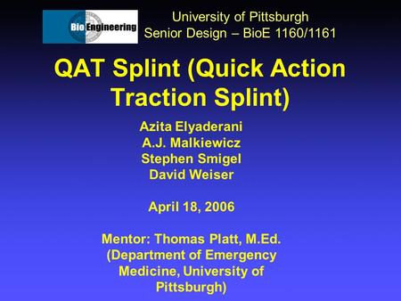QAT Splint (Quick Action Traction Splint) University of Pittsburgh Senior Design – BioE 1160/1161 Azita Elyaderani A.J. Malkiewicz Stephen Smigel David.