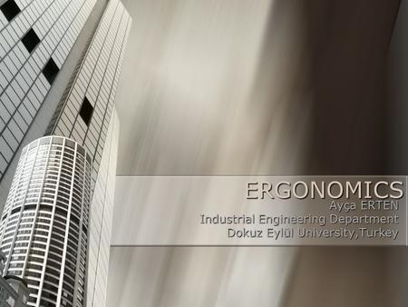 ERGONOMICS Ayça ERTEN Industrial Engineering Department Industrial Engineering Department Dokuz Eylül University,Turkey.