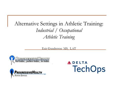 Alternative Settings in Athletic Training: Industrial / Occupational Athletic Training Eric Gunderson MS, LAT.