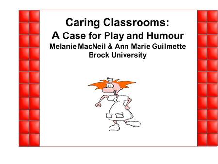 Caring Classrooms: A Case for Play and Humour Melanie MacNeil & Ann Marie Guilmette Brock University.