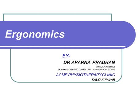 Ergonomics BY- DR APARNA PRADHAN B.P.T,M.P.T(NEURO) EX PHYSIOTHERAPY CONSULTANT JEHANGIR,NOBLE,CARE ACME PHYSIOTHERAPY CLINIC KALYANI NAGAR.