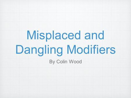 Misplaced and Dangling Modifiers By Colin Wood. The Misplaced Modifier  A misplaced modifier is a group of words that falls in the wrong part of the.
