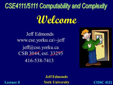 1 Welcome Jeff Edmonds York University Lecture 0 COSC 4111 Jeff Edmonds  CSB 3044, ext. 33295 416-538-7413.