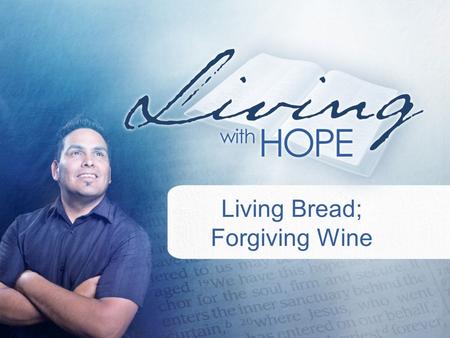 Living Bread; Forgiving Wine.