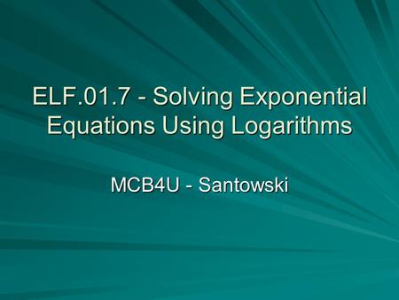 ELF.01.7 - Solving Exponential Equations Using Logarithms MCB4U - Santowski.