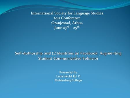 International Society for Language Studies 2011 Conference Oranjestad, Arbua June 23 rd – 25 th Presented by Luba Iskold, Ed. D Muhlenberg College.