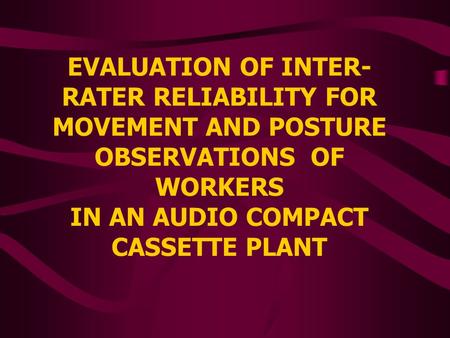 EVALUATION OF INTER- RATER RELIABILITY FOR MOVEMENT AND POSTURE OBSERVATIONS OF WORKERS IN AN AUDIO COMPACT CASSETTE PLANT.