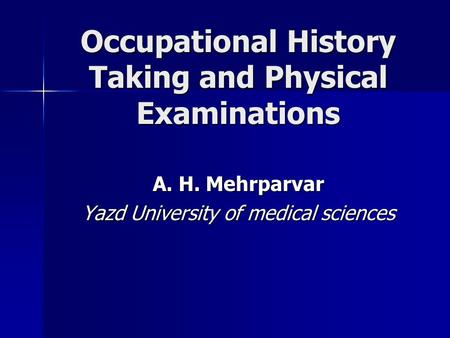 Occupational History Taking and Physical Examinations A. H. Mehrparvar Yazd University of medical sciences.