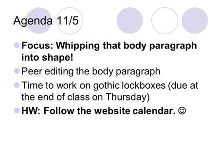 Agenda 11/5 Focus: Whipping that body paragraph into shape! Peer editing the body paragraph Time to work on gothic lockboxes (due at the end of class on.