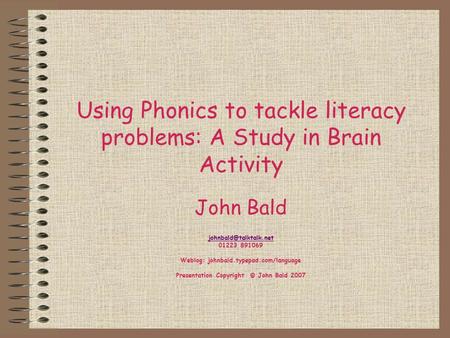 Using Phonics to tackle literacy problems: A Study in Brain Activity John Bald 01223 891069 Weblog: johnbald.typepad.com/language.