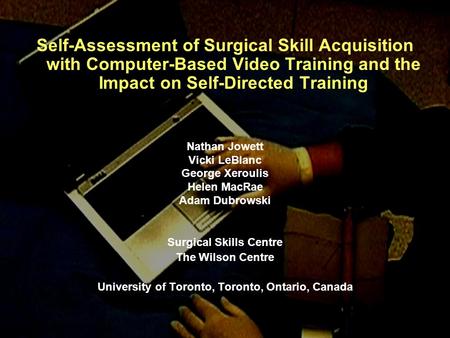 Self-Assessment of Surgical Skill Acquisition with Computer-Based Video Training and the Impact on Self-Directed Training Nathan Jowett Vicki LeBlanc George.