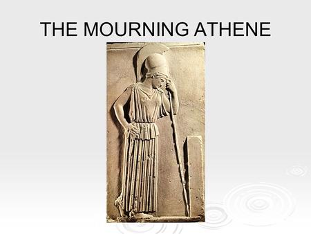 THE MOURNING ATHENE.  this small votive relief was found buried on the Akropolis  it dates from about 450 BC and is made from white marble.  it is.