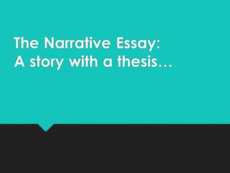 The Narrative Essay: A story with a thesis…. What is a Narrative Essay?  A narrative is a story  A narrative essay is a story that has a specific point.