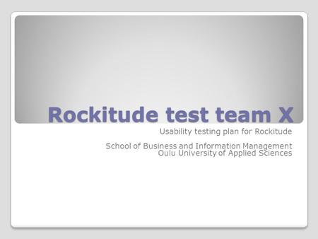 Rockitude test team X Usability testing plan for Rockitude School of Business and Information Management Oulu University of Applied Sciences.