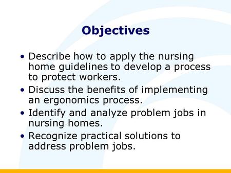 Objectives Describe how to apply the nursing home guidelines to develop a process to protect workers. Discuss the benefits of implementing an ergonomics.
