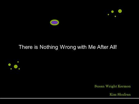 Susan Wright Kermon Kim Shufran There is Nothing Wrong with Me After All!