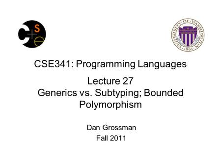 CSE341: Programming Languages Lecture 27 Generics vs. Subtyping; Bounded Polymorphism Dan Grossman Fall 2011.