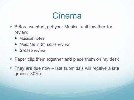 Cinema Before we start, get your Musical unit together for review: Musical notes Meet Me in St. Louis review Grease review Paper clip them together and.