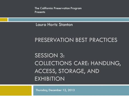 PRESERVATION BEST PRACTICES SESSION 3: COLLECTIONS CARE: HANDLING, ACCESS, STORAGE, AND EXHIBITION The California Preservation Program Presents Laura Hortz.