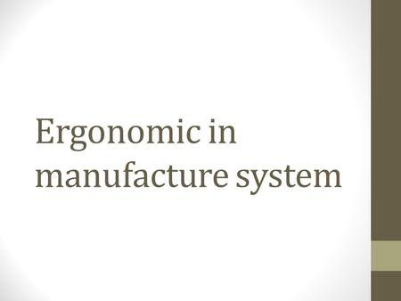 Ergonomic in manufacture system. Outline Definition of Ergonomic Definition of physical problem Risk Factors that Lead to WMSD 10 Principles of Ergonomics.