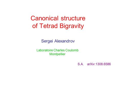 Canonical structure of Tetrad Bigravity Sergei Alexandrov Laboratoire Charles Coulomb Montpellier S.A. arXiv:1308.6586.