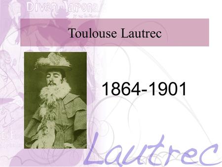 Toulouse Lautrec 1864-1901. Toulouse Lautrec He was born in Albi, France on Nov 24, 1864. He was born to a wealthy aristocratic family who’s family tree.