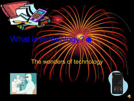 What is technology?☻ The wonders of technology The definition of technology Technology is something that is man made, it also makes peoples lives easier.