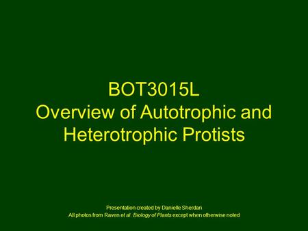BOT3015L Overview of Autotrophic and Heterotrophic Protists Presentation created by Danielle Sherdan All photos from Raven et al. Biology of Plants except.