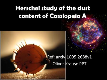 Herschel study of the dust content of Cassiopeia A Ref: arxiv:1005.2688v1 Oliver Krause PPT.