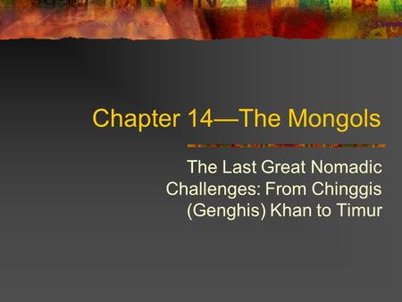 Chapter 14—The Mongols The Last Great Nomadic Challenges: From Chinggis (Genghis) Khan to Timur.