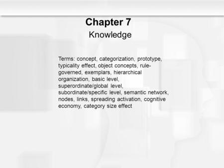Chapter 7 Knowledge Terms: concept, categorization, prototype, typicality effect, object concepts, rule-governed, exemplars, hierarchical organization,