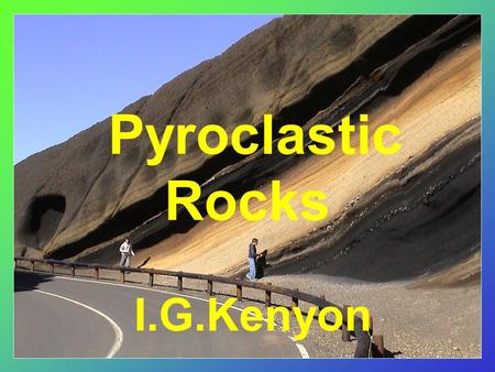 Pyroclastic Rocks I.G.Kenyon. Pyroclastic Rocks Consist of fragmental volcanic material blown into the atmosphere by explosive activity Mainly associated.