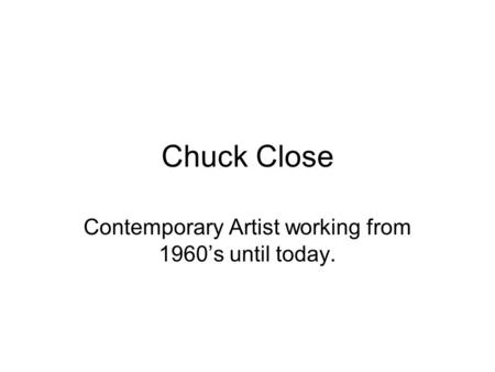 Chuck Close Contemporary Artist working from 1960’s until today.