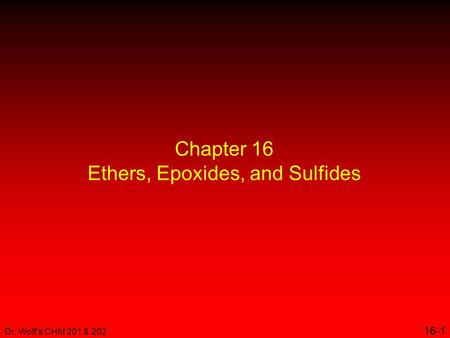 Dr. Wolf's CHM 201 & 202 16-1 Chapter 16 Ethers, Epoxides, and Sulfides.