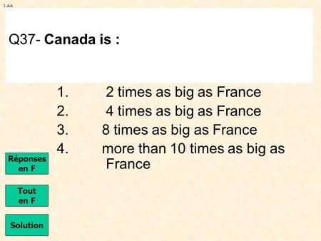 1.AA 1. 2 times as big as France 2. 4 times as big as France 3. 8 times as big as France 4. more than 10 times as big as France Q37- Canada is : Solution.